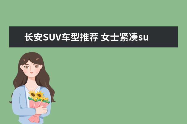 长安SUV车型推荐 女士紧凑suv车型推荐
