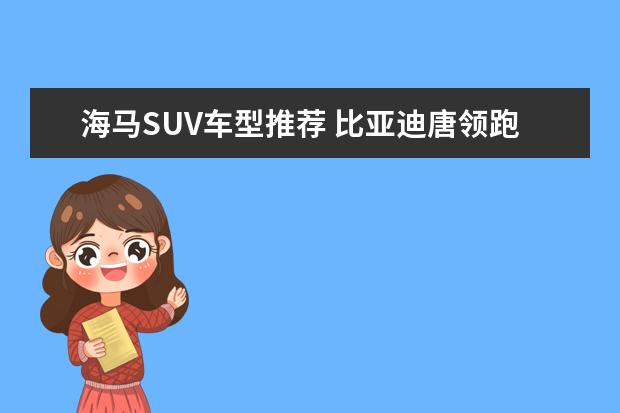 海马SUV车型推荐 比亚迪唐领跑新能源