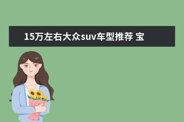 15万左右大众suv车型推荐 宝骏510在小型SUV销量榜霸榜一整年