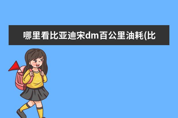 哪里看比亚迪宋dm百公里油耗(比亚迪宋dm百公里油耗) 比亚迪秦pro顶配多少钱