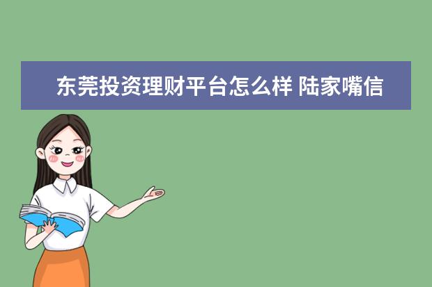 东莞投资理财平台怎么样 陆家嘴信托怎么样