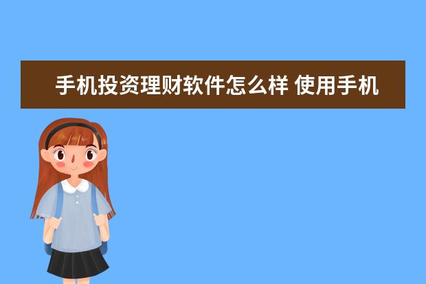 手机投资理财软件怎么样 使用手机app做投资理财怎么样?安全吗?