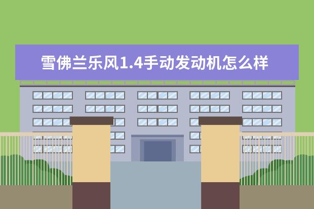 雪佛兰乐风1.4手动发动机怎么样（雪佛兰乐风1.4手动发动机怎么样） 雪佛兰科鲁兹暖风开关在哪