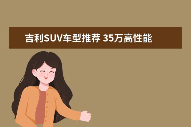 吉利SUV车型推荐 35万高性能车型推荐