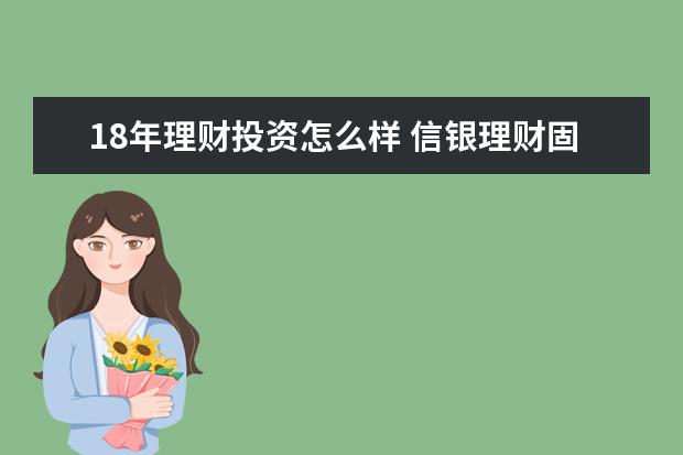 18年理财投资怎么样 信银理财固收稳健一年定开18号怎么样