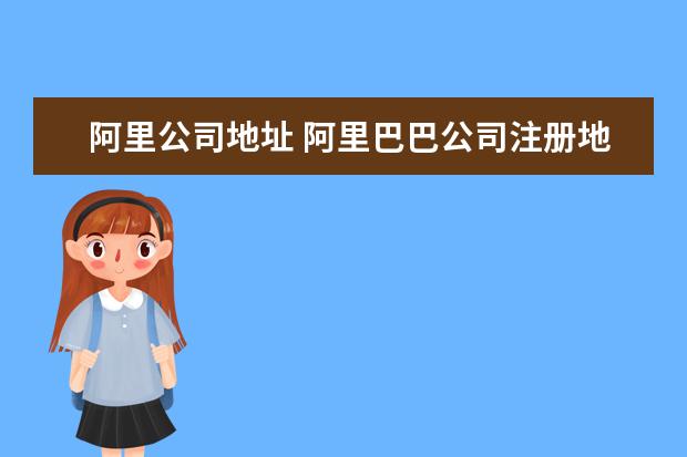 阿里公司地址 阿里巴巴公司注册地址在哪里?