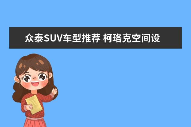 众泰SUV车型推荐 柯珞克空间设计很友好