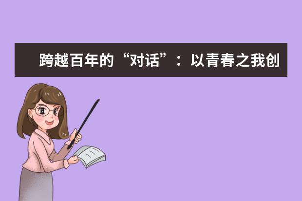 跨越百年的“对话”：以青春之我创造青春之中国