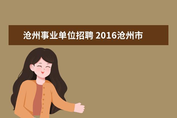 沧州事业单位招聘 2016沧州市市直事业单位招聘公告哪里可以看到?具体...