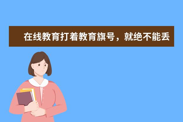 在线教育打着教育旗号，就绝不能丢掉教育的初心