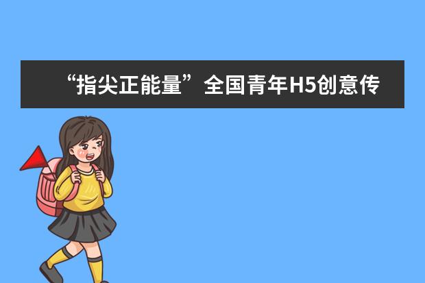 “指尖正能量”全国青年H5创意传播大赛启动