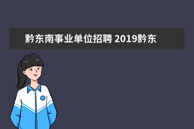 黔东南事业单位招聘 2019黔东南州各县(市)事业单位公开招聘报名有什么要...