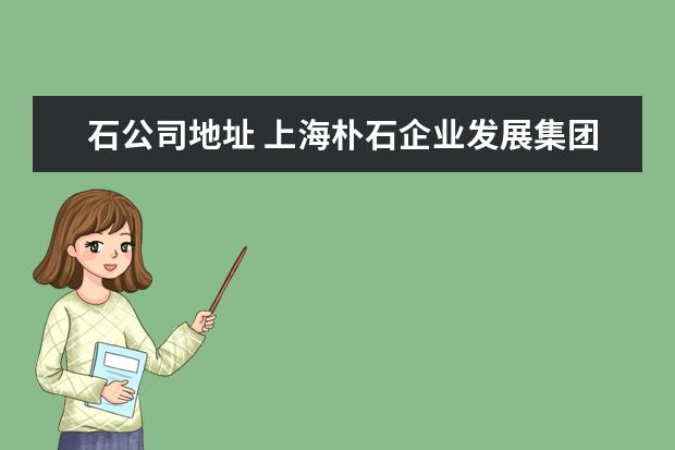 石公司地址 上海朴石企业发展集团有限公司电话是多少?