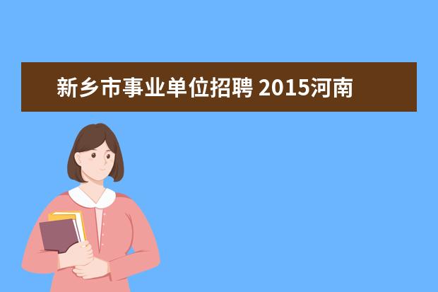 新乡市事业单位招聘 2015河南新乡市市直部分事业单位考试报名时间报名入...