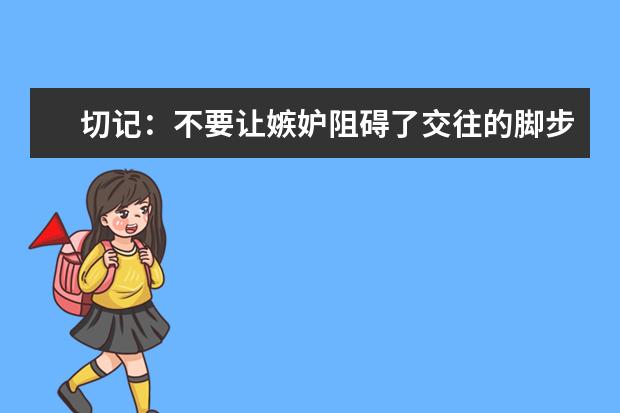 切记：不要让嫉妒阻碍了交往的脚步