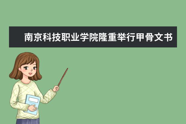 南京科技职业学院隆重举行甲骨文书法培训教育基地揭牌仪式