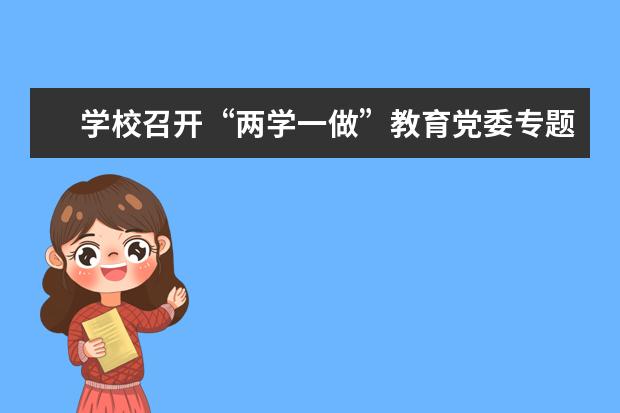 学校召开“两学一做”教育党委专题学习会