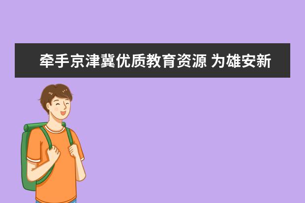 牵手京津冀优质教育资源 为雄安新区教育注入新鲜血液