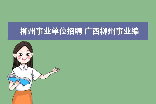 柳州事业单位招聘 广西柳州事业编2023年报名时间