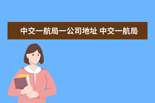 中交一航局一公司地址 中交一航局在哪儿都有分公司?特别是在西北地区哪些...