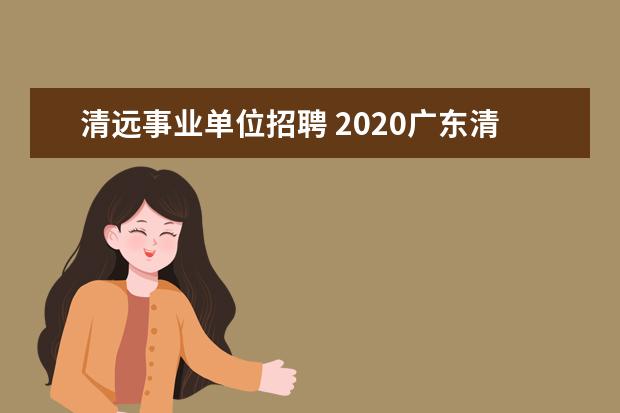 清远事业单位招聘 2020广东清远市清城区事业单位招聘笔试内容是什么? ...