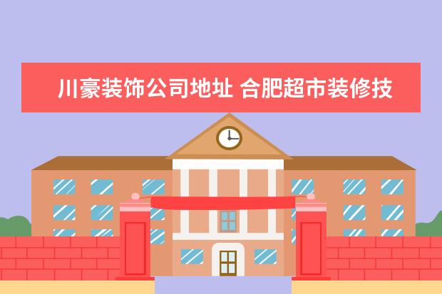 川豪装饰公司地址 合肥超市装修技巧大全 合肥超市装修公司推荐 - 百度...