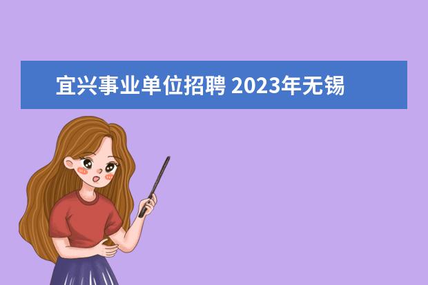 宜兴事业单位招聘 2023年无锡宜兴市事业单位公开招聘人员公告? - 百度...