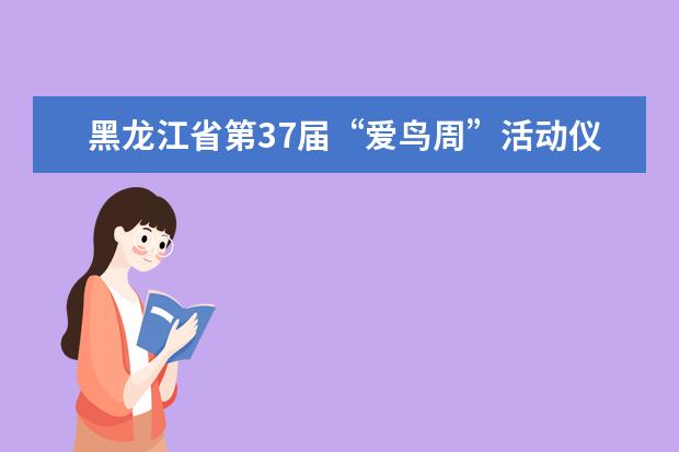 黑龙江省第37届“爱鸟周”活动仪式成功举办
