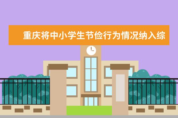 重庆将中小学生节俭行为情况纳入综合素质评价体系