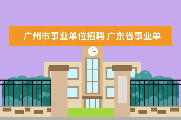 广州市事业单位招聘 广东省事业单位招聘的网站是什么??
