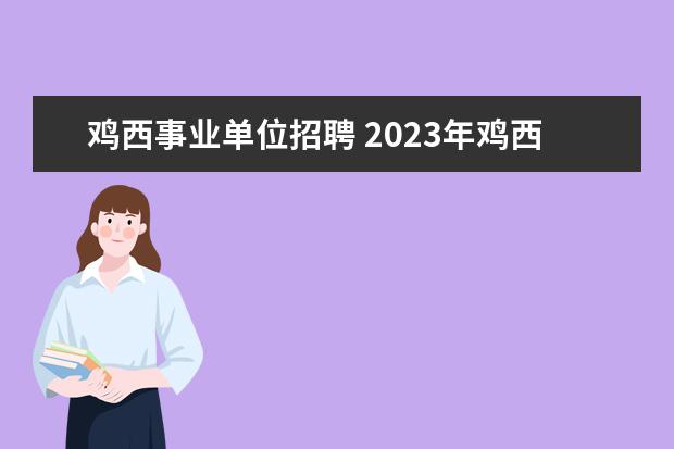 鸡西事业单位招聘 2023年鸡西市鸡冠区公开招聘社区工作者公告? - 百度...