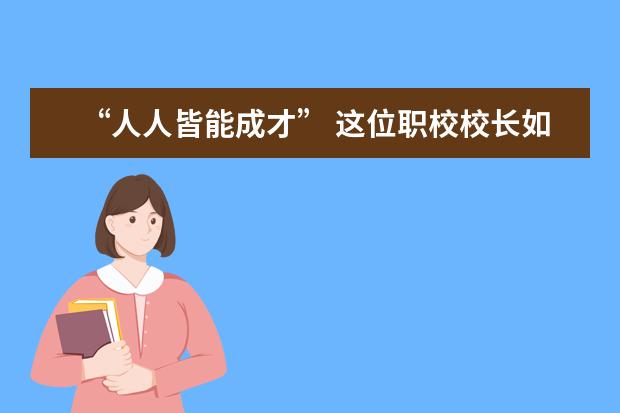 “人人皆能成才” 这位职校校长如是说