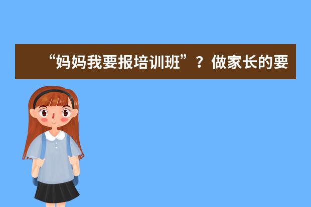 “妈妈我要报培训班”？做家长的要小心了