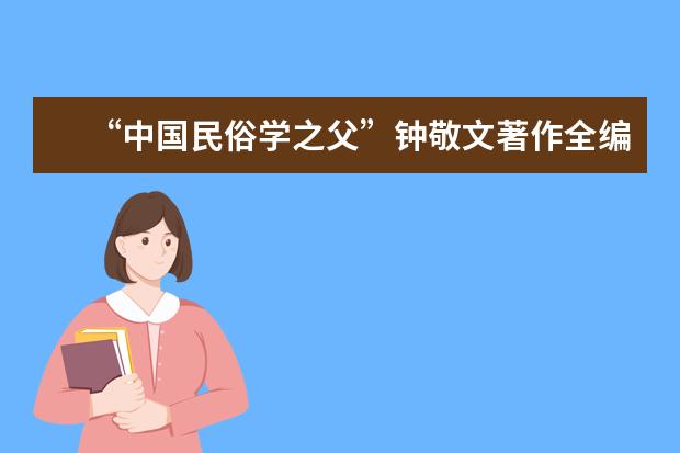 “中国民俗学之父”钟敬文著作全编《钟敬文全集》出版