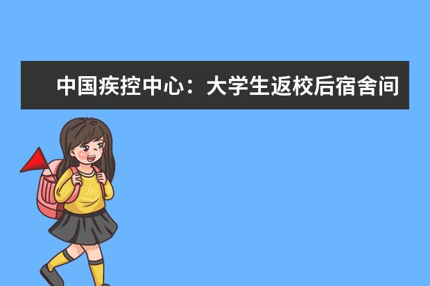 中国疾控中心：大学生返校后宿舍间不鼓励互相串门