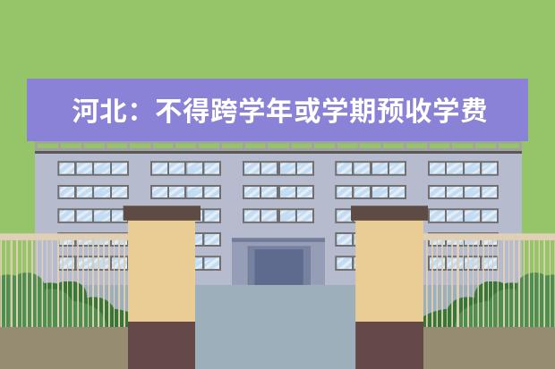 河北：不得跨学年或学期预收学费