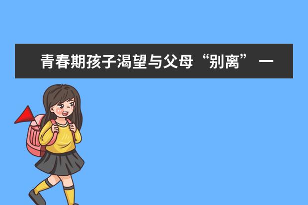 青春期孩子渴望与父母“别离” 一堂课化解亲子矛盾