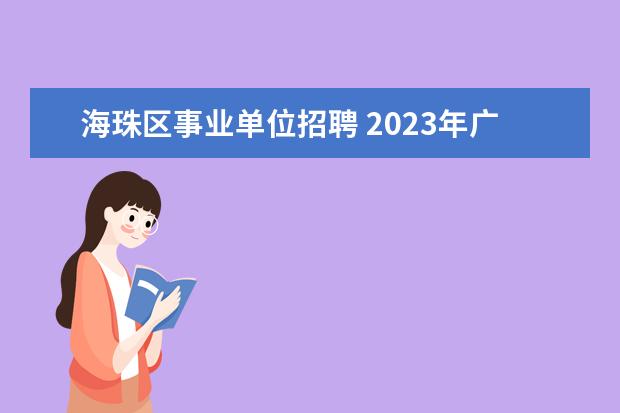 海珠区事业单位招聘 2023年广州市公安局海珠区分局公开招聘社区辅警公告...