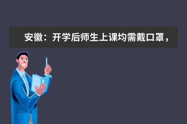 安徽：开学后师生上课均需戴口罩，必要时错峰上课