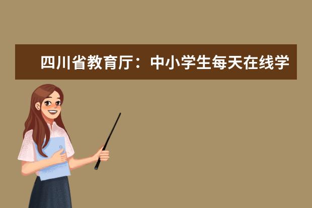 四川省教育厅：中小学生每天在线学习时间不宜超过5课时