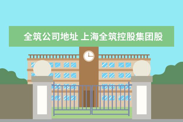 全筑公司地址 上海全筑控股集团股份有限公司电话是多少?