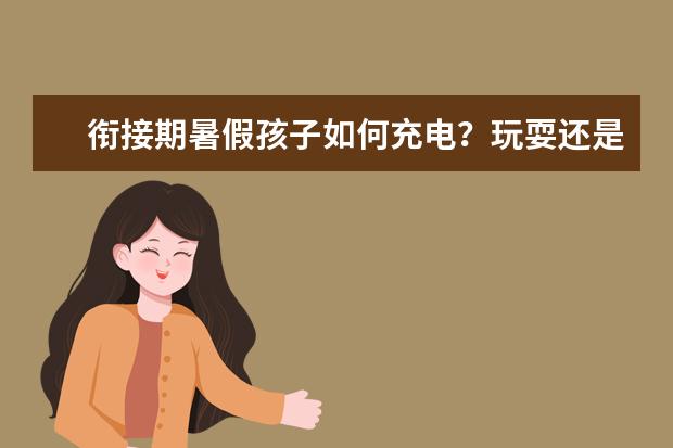 衔接期暑假孩子如何充电？玩耍还是上培训班？