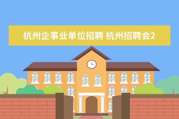 杭州企事业单位招聘 杭州招聘会2022时间表及地点