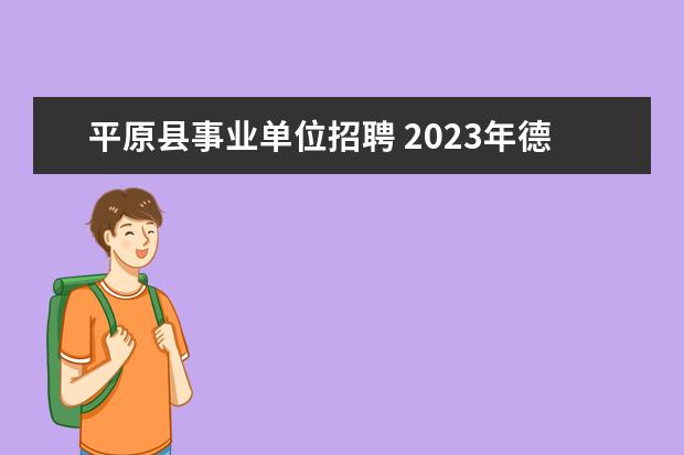 平原县事业单位招聘 2023年德州平原县事业单位公开招聘工作人员简章? - ...