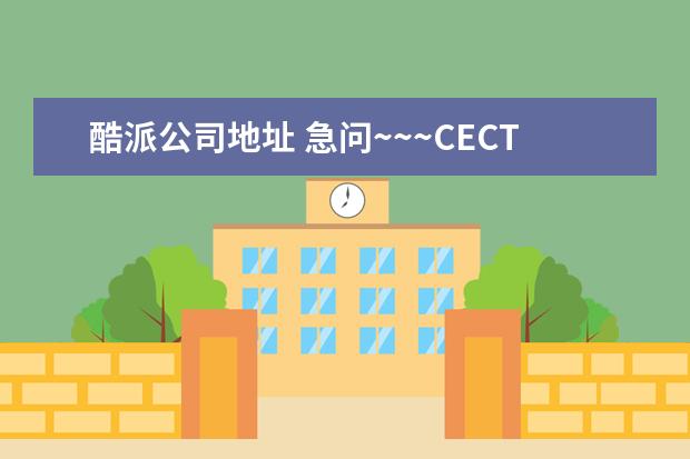 酷派公司地址 急问~~~CECT酷派手机在北京的客户服务维修电话和地...