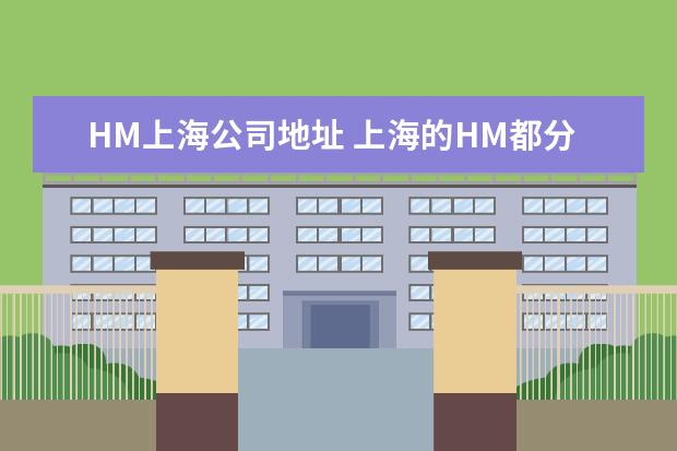 HM上海公司地址 上海的HM都分布在哪?