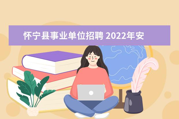 怀宁县事业单位招聘 2022年安庆事业单位两地招聘情况