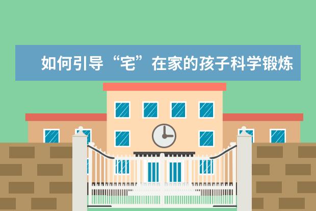 如何引导“宅”在家的孩子科学锻炼？各方支招办法多