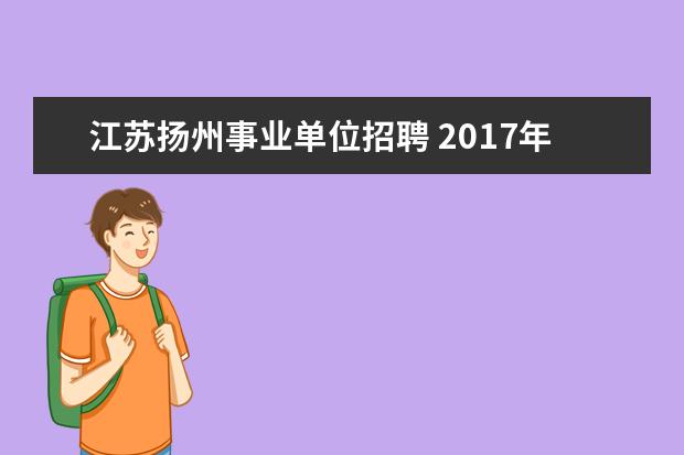 江苏扬州事业单位招聘 2017年扬州事业单位招聘考试报名时间?