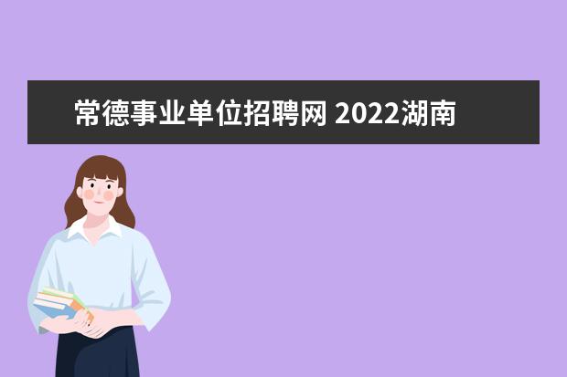 常德事业单位招聘网 2022湖南常德市汉寿县事业单位报名时间